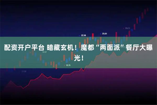 配资开户平台 暗藏玄机！魔都“两面派”餐厅大曝光！
