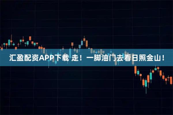 汇盈配资APP下载 走！一脚油门去看日照金山！
