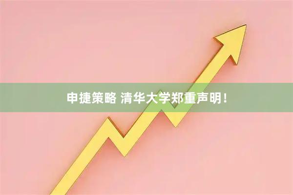 申捷策略 清华大学郑重声明！