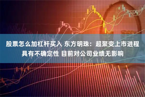 股票怎么加杠杆买入 东方明珠：超聚变上市进程具有不确定性 目前对公司业绩无影响