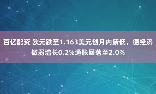 百亿配资 欧元跌至1.163美元创月内新低，德经济微弱增长0.2%通胀回落至2.0%