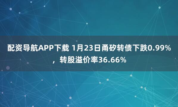 配资导航APP下载 1月23日甬矽转债下跌0.99%，转股溢价率36.66%