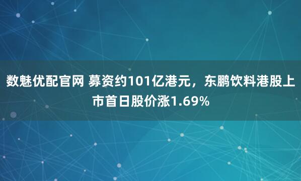 数魅优配官网 募资约101亿港元，东鹏饮料港股上市首日股价涨1.69%