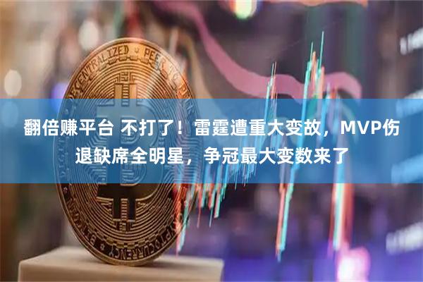 翻倍赚平台 不打了！雷霆遭重大变故，MVP伤退缺席全明星，争冠最大变数来了
