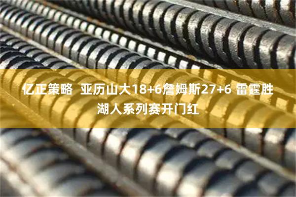 亿正策略  亚历山大18+6詹姆斯27+6 雷霆胜湖人系列赛开门红
