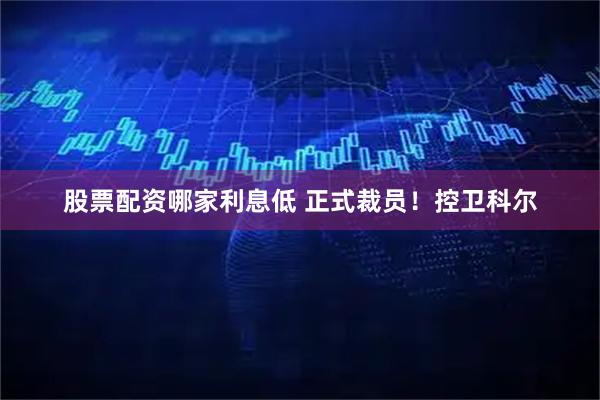 股票配资哪家利息低 正式裁员！控卫科尔